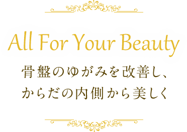 All For Your Beauty 骨盤のゆがみを改善し、からだの内側から美しく