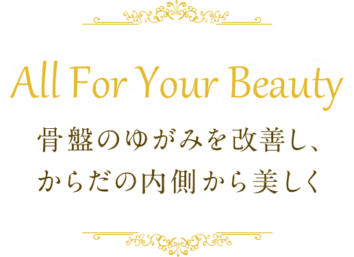 All For Your Beauty 骨盤のゆがみを改善し、からだの内側から美しく